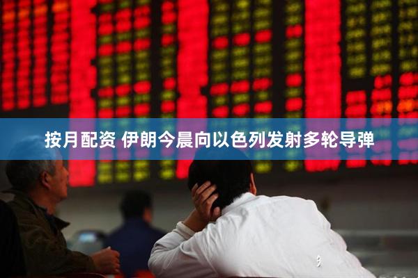 按月配资 伊朗今晨向以色列发射多轮导弹