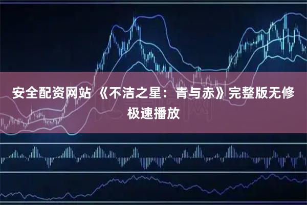 安全配资网站 《不洁之星：青与赤》完整版无修极速播放